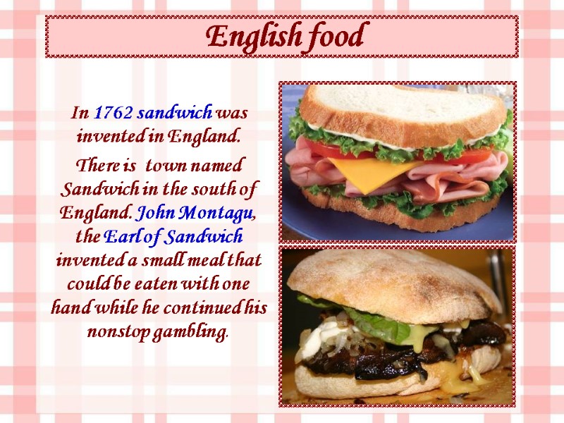 English food In 1762 sandwich was invented in England. There is  town named